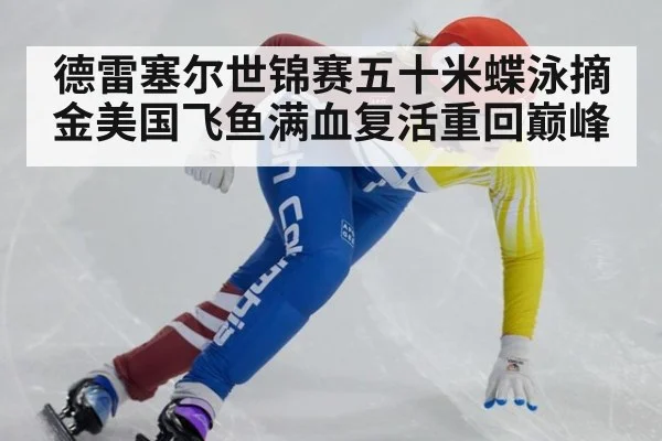 德雷塞尔世锦赛五十米蝶泳摘金美国飞鱼满血复活重回巅峰