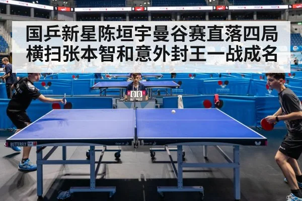 国乒新星陈垣宇曼谷赛直落四局横扫张本智和意外封王一战成名